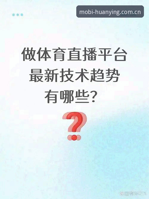 幻影体育平台官方下载最新动态：技术评测揭示移动端体育直播新标杆